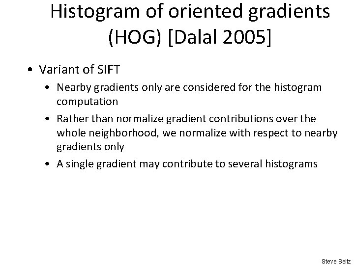 Histogram of oriented gradients (HOG) [Dalal 2005] • Variant of SIFT • Nearby gradients