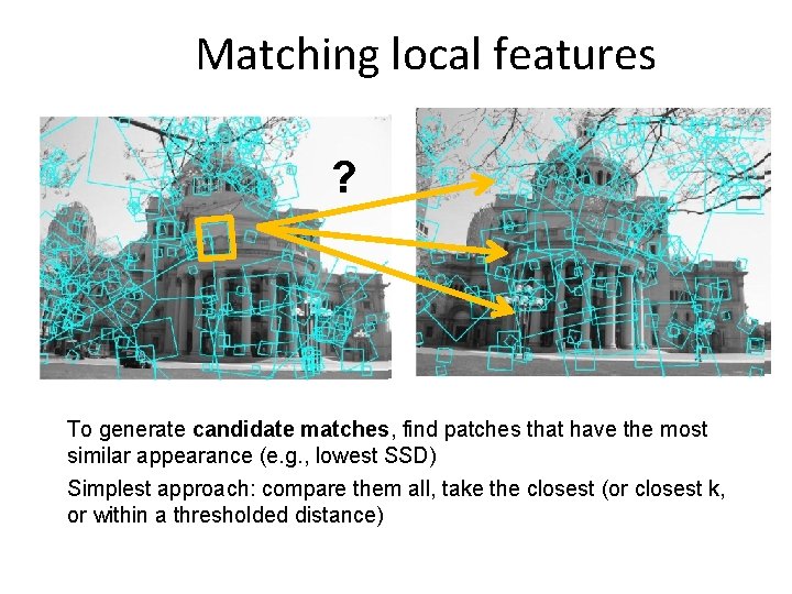 Matching local features ? To generate candidate matches, find patches that have the most