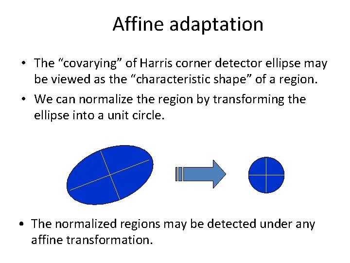 Affine adaptation • The “covarying” of Harris corner detector ellipse may be viewed as