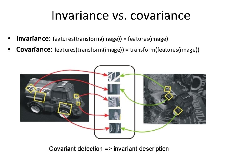 Invariance vs. covariance • Invariance: features(transform(image)) = features(image) • Covariance: features(transform(image)) = transform(features(image)) Covariant