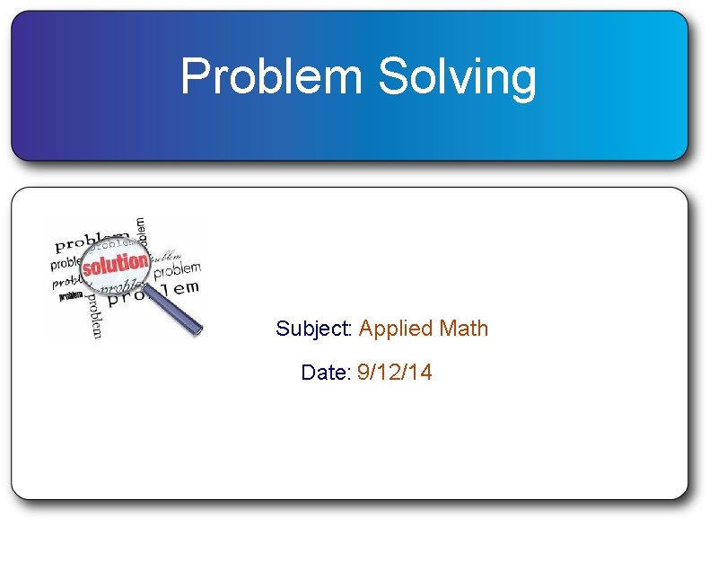 Problem Solving Subject: Applied Math Date: 9/12/14 