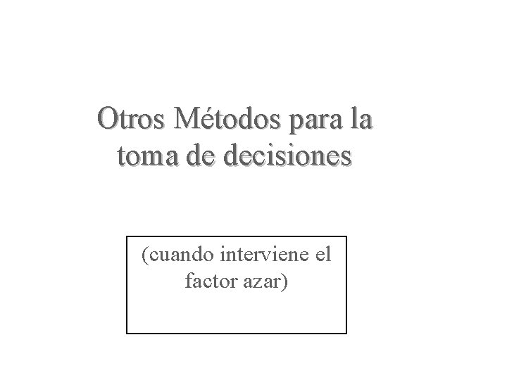 Otros Métodos para la toma de decisiones (cuando interviene el factor azar) 