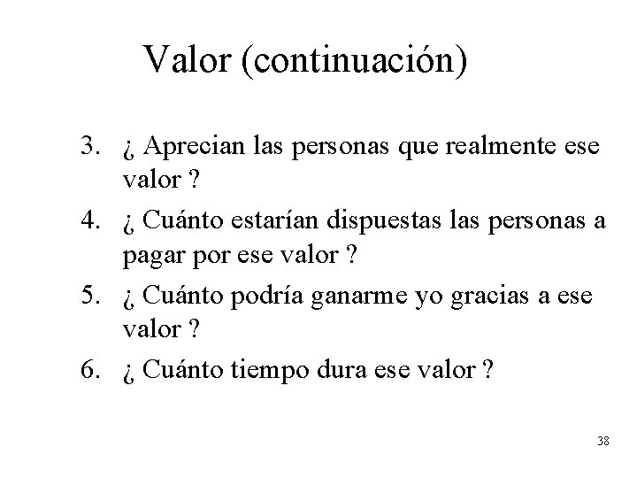 Valor (continuación) 3. ¿ Aprecian las personas que realmente ese valor ? 4. ¿