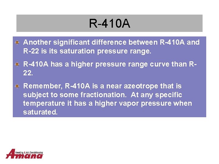 R-410 A Another significant difference between R-410 A and R-22 is its saturation pressure