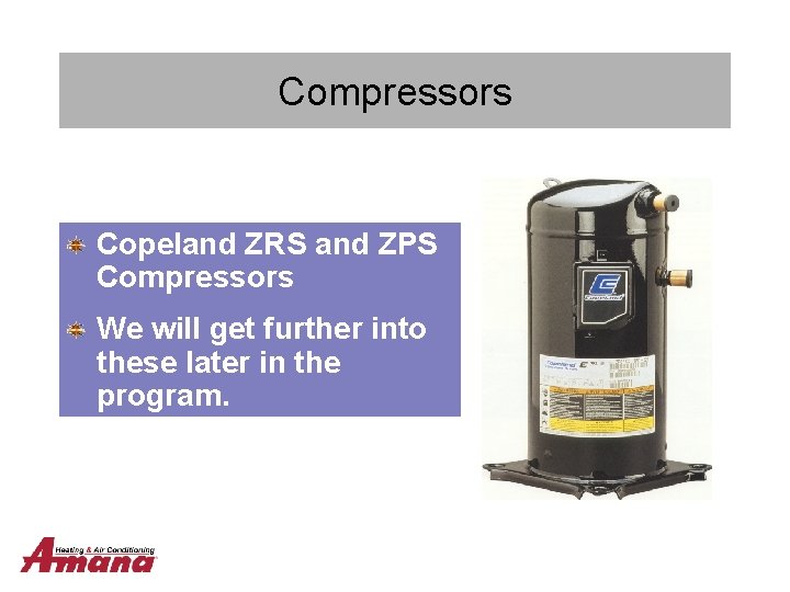 Compressors Copeland ZRS and ZPS Compressors We will get further into these later in