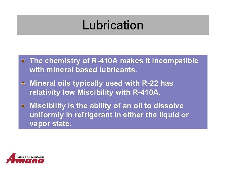 Lubrication The chemistry of R-410 A makes it incompatible with mineral based lubricants. Mineral