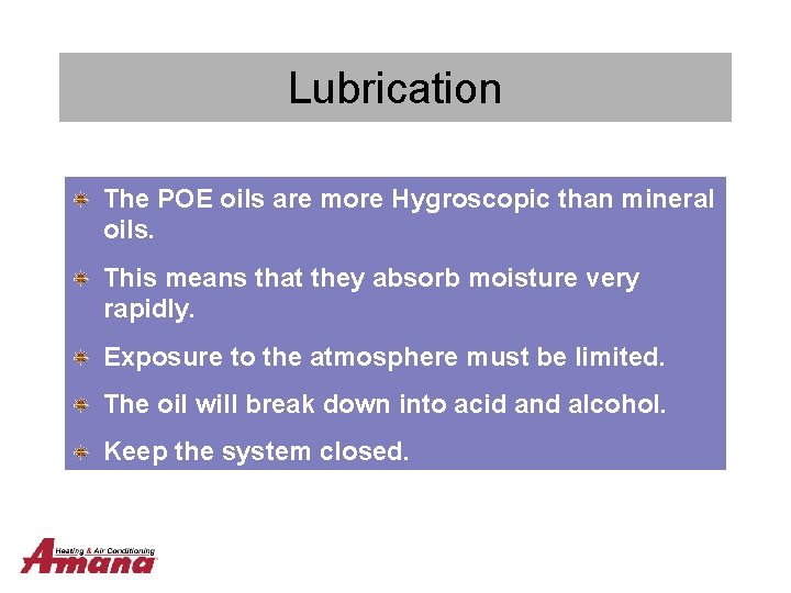Lubrication The POE oils are more Hygroscopic than mineral oils. This means that they