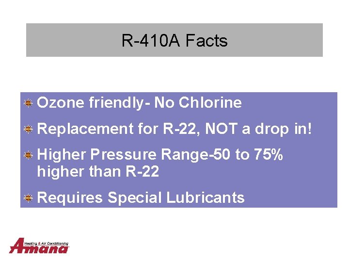 R-410 A Facts Ozone friendly- No Chlorine Replacement for R-22, NOT a drop in!