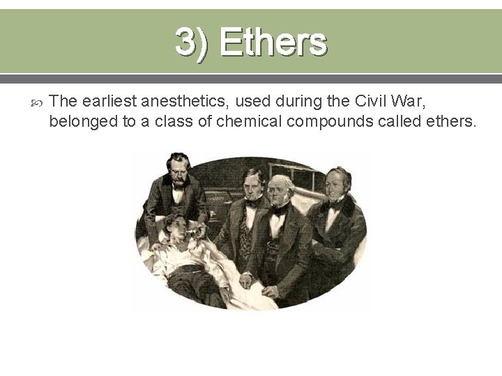 3) Ethers The earliest anesthetics, used during the Civil War, belonged to a class