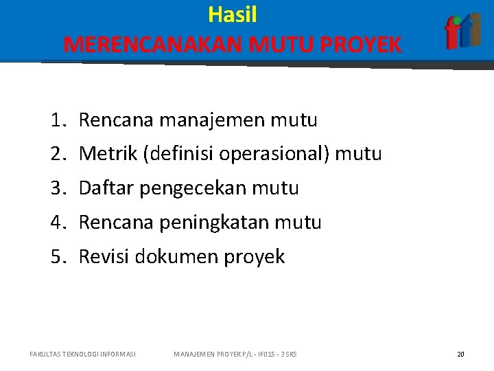 Hasil MERENCANAKAN MUTU PROYEK 1. Rencana manajemen mutu 2. Metrik (definisi operasional) mutu 3.