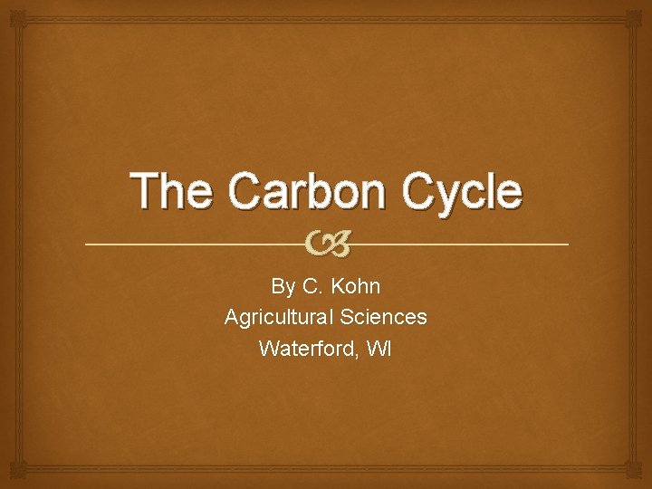 The Carbon Cycle By C. Kohn Agricultural Sciences Waterford, WI 