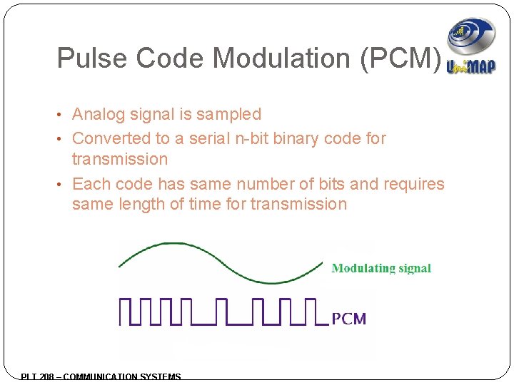 Pulse Code Modulation (PCM) • Analog signal is sampled • Converted to a serial