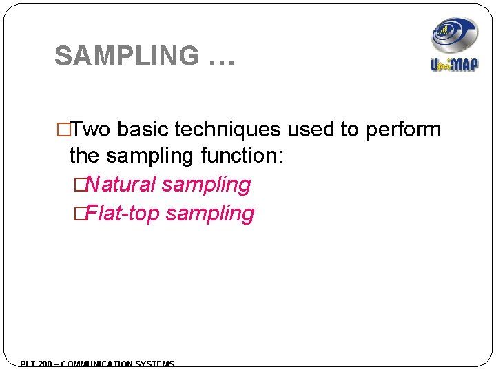 SAMPLING … �Two basic techniques used to perform the sampling function: �Natural sampling �Flat-top