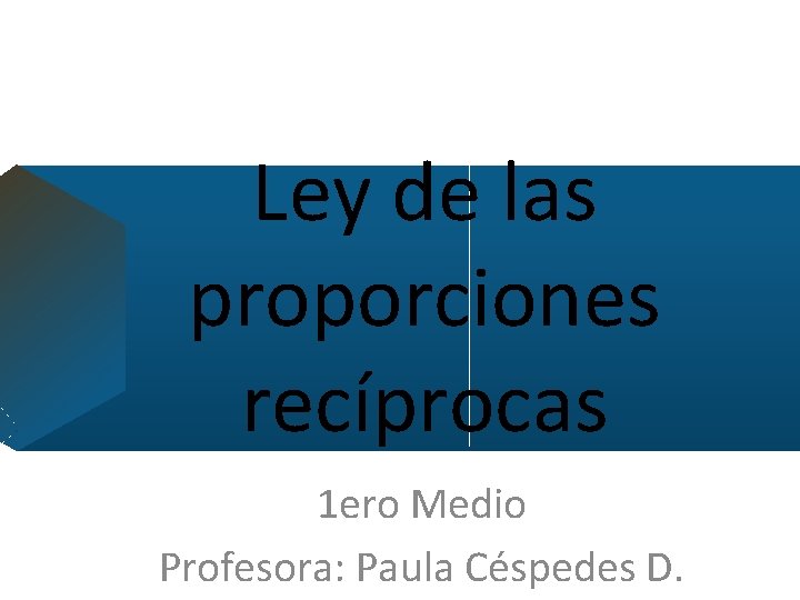 Ley de las proporciones recíprocas 1 ero Medio Profesora: Paula Céspedes D. 