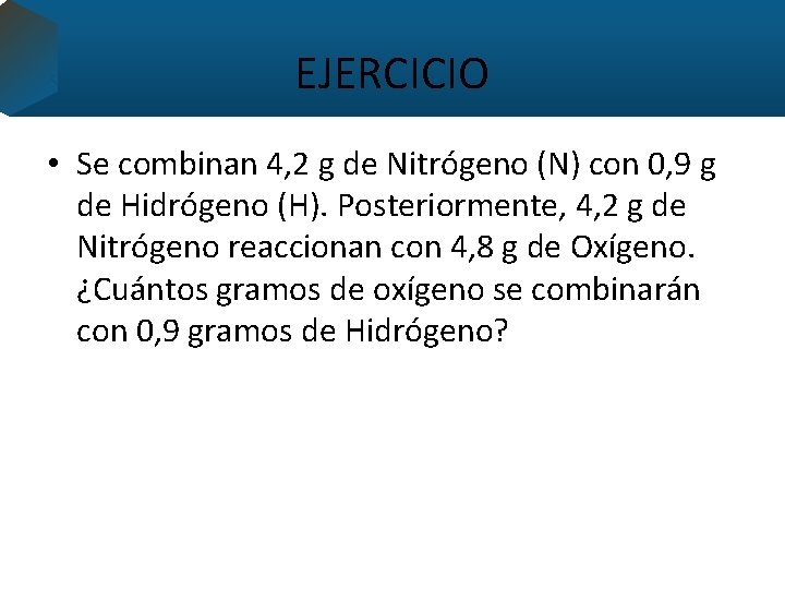 EJERCICIO • Se combinan 4, 2 g de Nitrógeno (N) con 0, 9 g