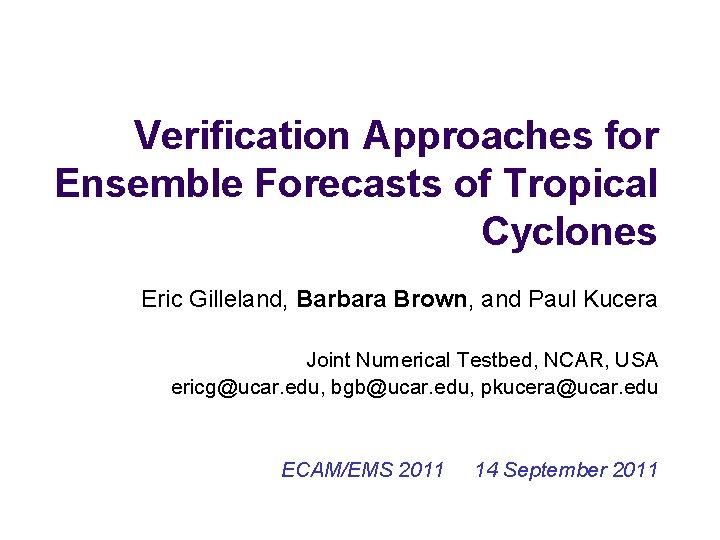 Verification Approaches for Ensemble Forecasts of Tropical Cyclones Eric Gilleland, Barbara Brown, and Paul