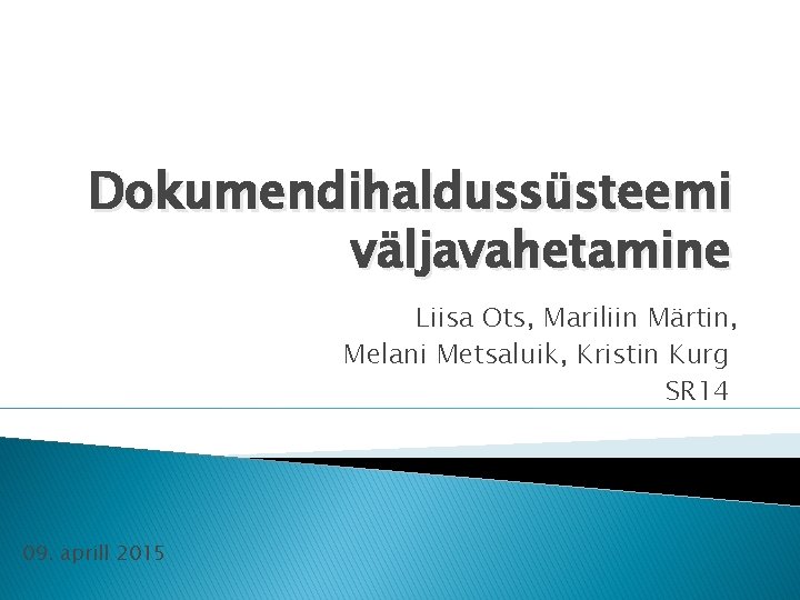 Dokumendihaldussüsteemi väljavahetamine Liisa Ots, Mariliin Märtin, Melani Metsaluik, Kristin Kurg SR 14 09. aprill