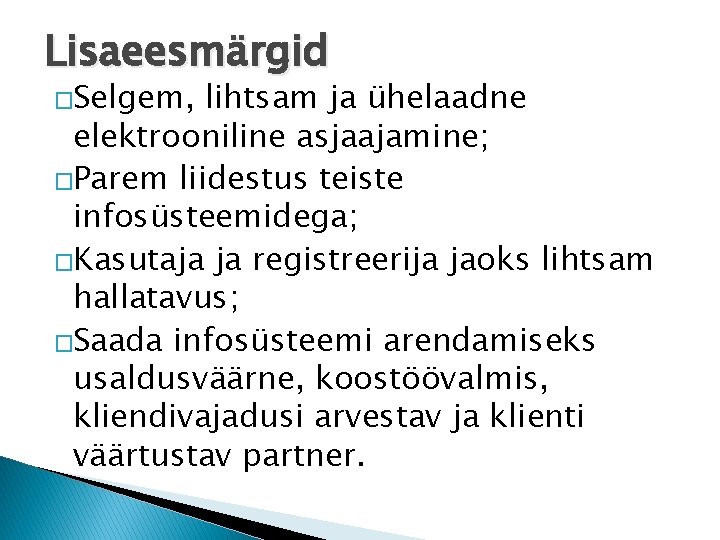 Lisaeesmärgid �Selgem, lihtsam ja ühelaadne elektrooniline asjaajamine; �Parem liidestus teiste infosüsteemidega; �Kasutaja ja registreerija