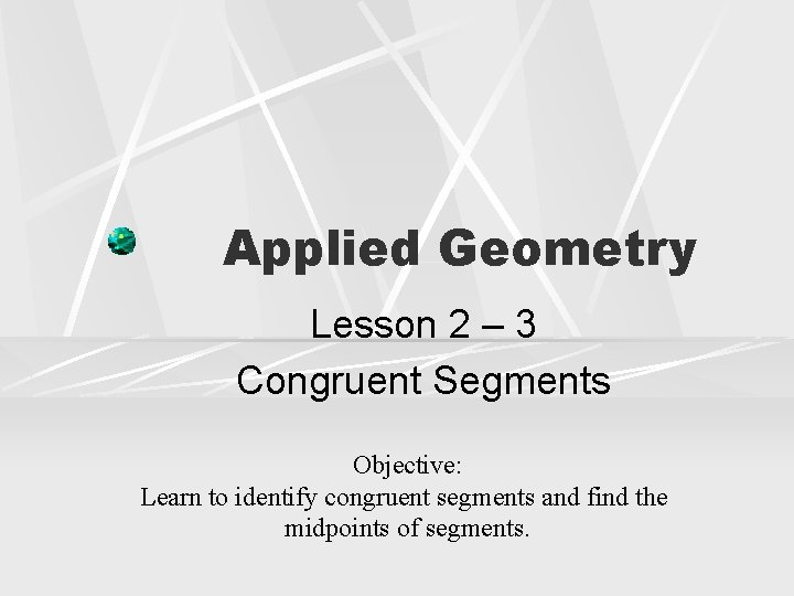 Applied Geometry Lesson 2 – 3 Congruent Segments Objective: Learn to identify congruent segments