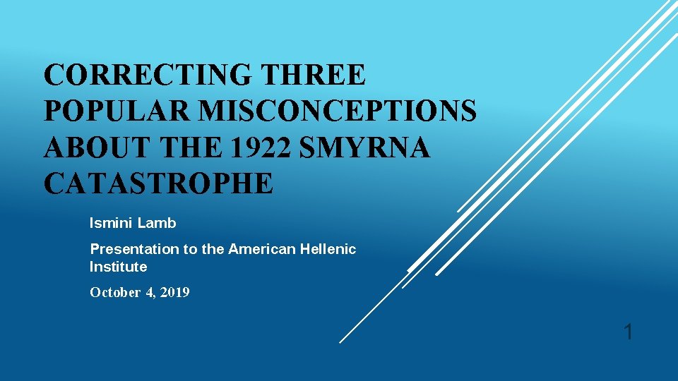 CORRECTING THREE POPULAR MISCONCEPTIONS ABOUT THE 1922 SMYRNA CATASTROPHE Ismini Lamb Presentation to the