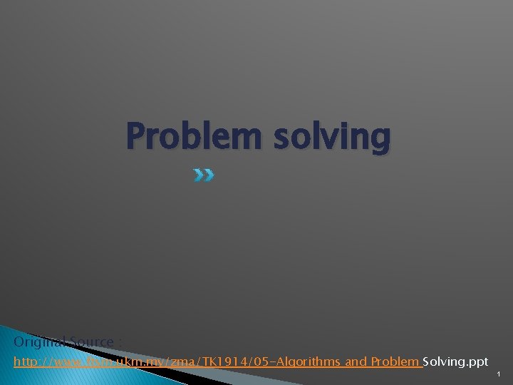 Problem solving Original Source : http: //www. ftsm. ukm. my/zma/TK 1914/05 -Algorithms and Problem