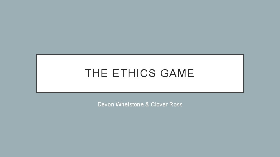 THE ETHICS GAME Devon Whetstone & Clover Ross 