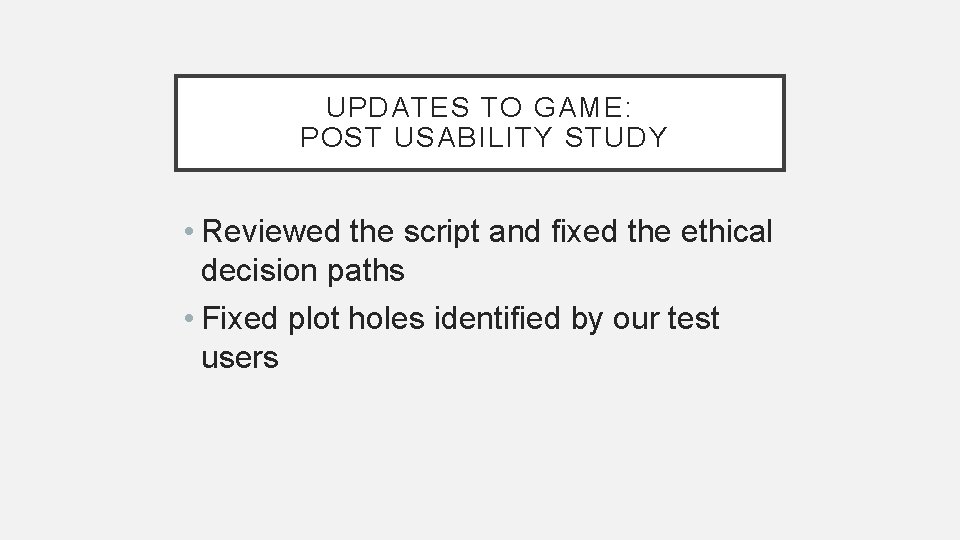 UPDATES TO GAME: POST USABILITY STUDY • Reviewed the script and fixed the ethical