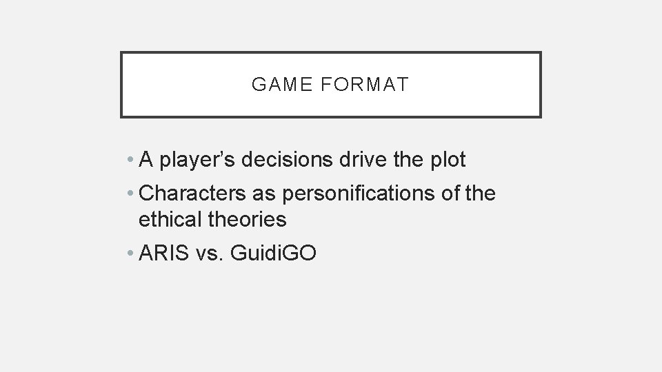 GAME FORMAT • A player’s decisions drive the plot • Characters as personifications of