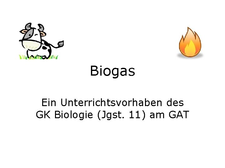 Biogas Ein Unterrichtsvorhaben des GK Biologie (Jgst. 11) am GAT 