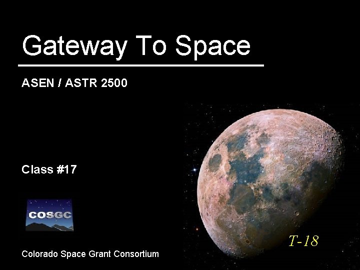 Gateway To Space ASEN / ASTR 2500 Class #17 Colorado Space Grant Consortium T-18