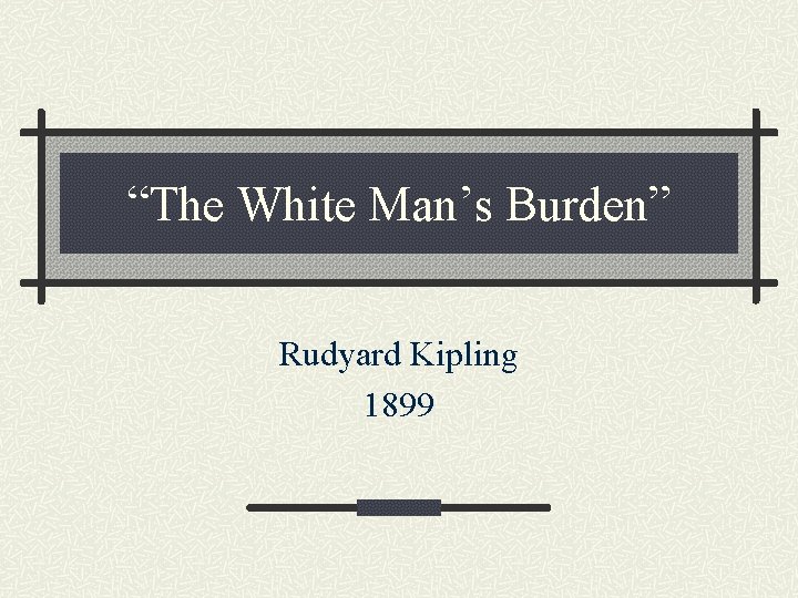 “The White Man’s Burden” Rudyard Kipling 1899 