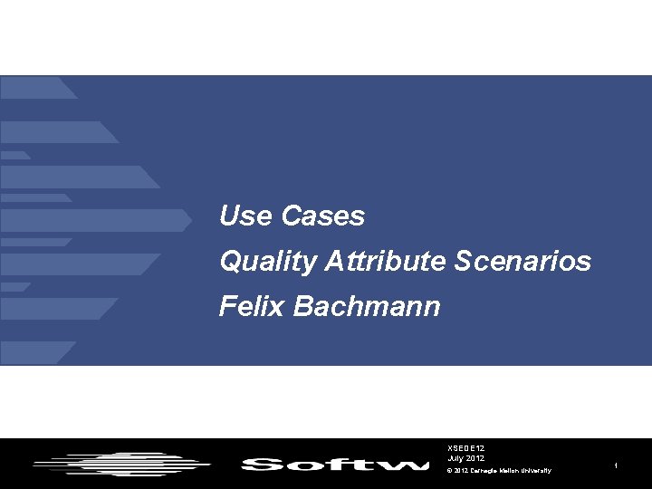 Use Cases Quality Attribute Scenarios Felix Bachmann XSEDE 12 July 2012 © 2012 Carnegie