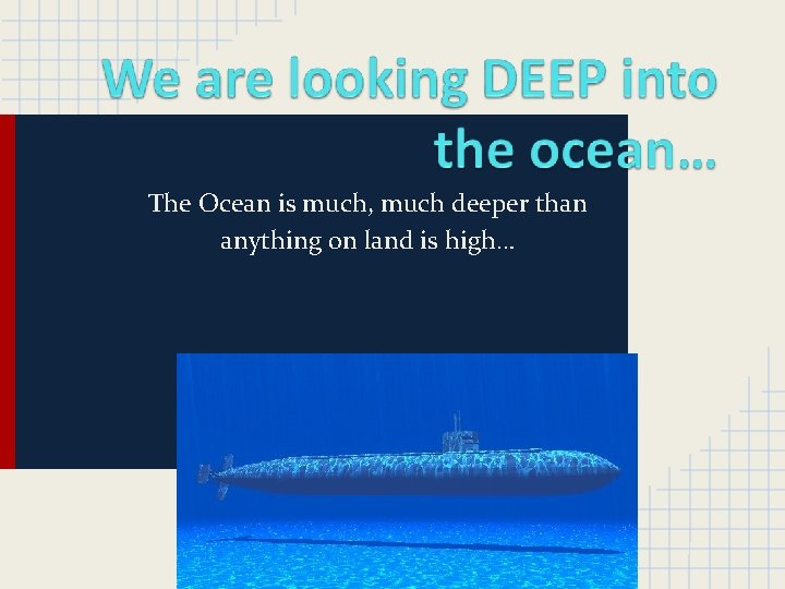 The Ocean is much, much deeper than anything on land is high… 