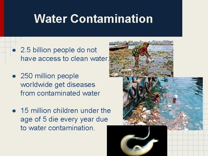 Water Contamination ● 2. 5 billion people do not have access to clean water.
