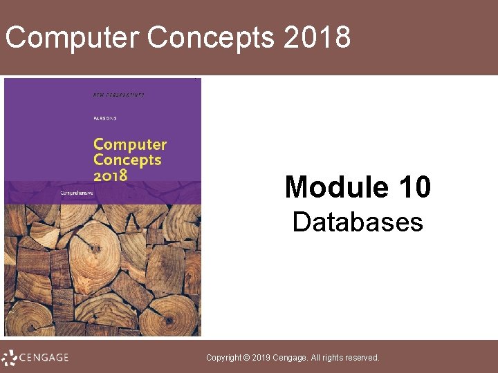 Computer Concepts 2018 Module 10 Databases Copyright © 2019 Cengage. All rights reserved. 