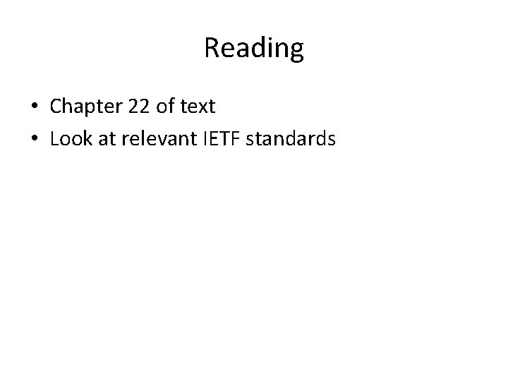 Reading • Chapter 22 of text • Look at relevant IETF standards 