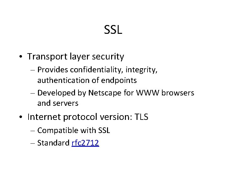 SSL • Transport layer security – Provides confidentiality, integrity, authentication of endpoints – Developed