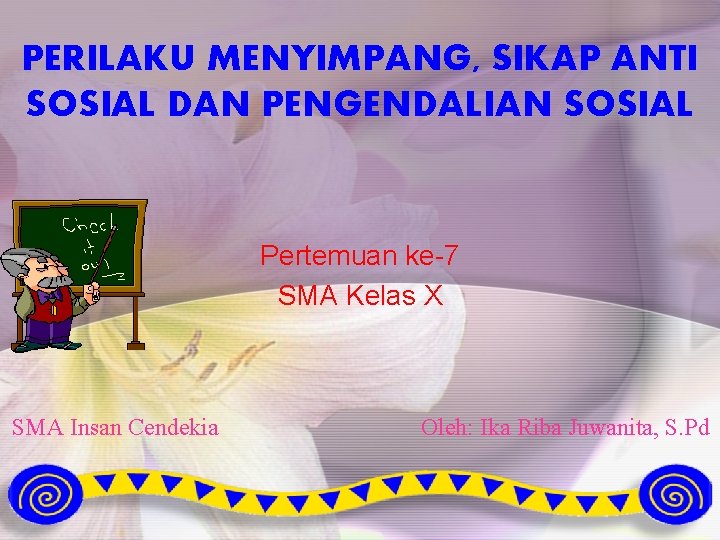 PERILAKU MENYIMPANG, SIKAP ANTI SOSIAL DAN PENGENDALIAN SOSIAL Pertemuan ke-7 SMA Kelas X SMA