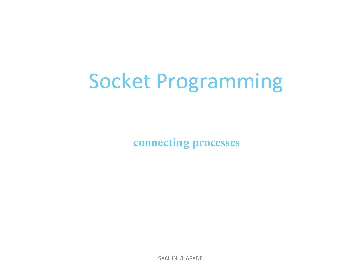 Socket Programming connecting processes SACHIN KHARADE 