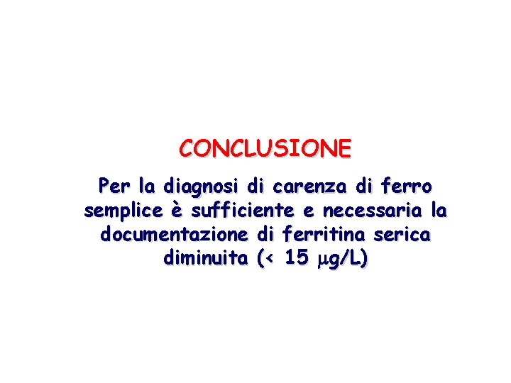 CONCLUSIONE Per la diagnosi di carenza di ferro semplice è sufficiente e necessaria la