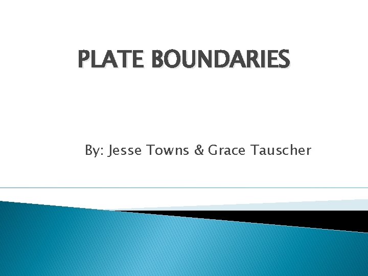 PLATE BOUNDARIES By: Jesse Towns & Grace Tauscher 