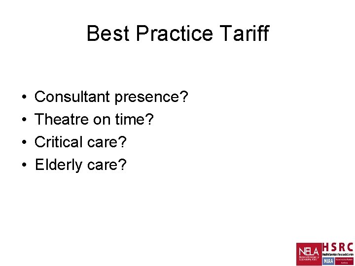 Best Practice Tariff • • Consultant presence? Theatre on time? Critical care? Elderly care?