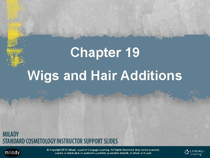 Chapter 19 Wigs and Hair Additions © Copyright 2012 Milady, a part of Cengage