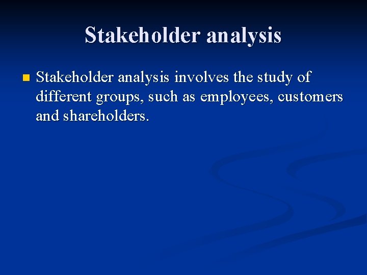 Stakeholder analysis n Stakeholder analysis involves the study of different groups, such as employees,