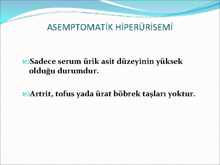 ASEMPTOMATİK HİPERÜRİSEMİ Sadece serum ürik asit düzeyinin yüksek olduğu durumdur. Artrit, tofus yada ürat