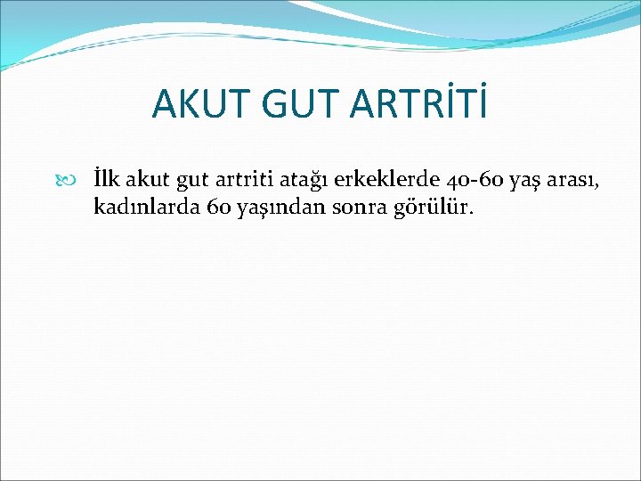 AKUT GUT ARTRİTİ İlk akut gut artriti atağı erkeklerde 40 -60 yaş arası, kadınlarda