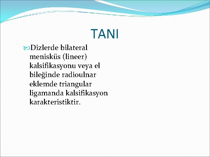 TANI Dizlerde bilateral menisküs (lineer) kalsifikasyonu veya el bileğinde radioulnar eklemde triangular ligamanda kalsifikasyon