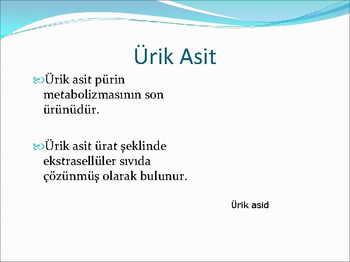 Ürik Asit Ürik asit pürin metabolizmasının son ürünüdür. Ürik asit ürat şeklinde ekstrasellüler sıvıda