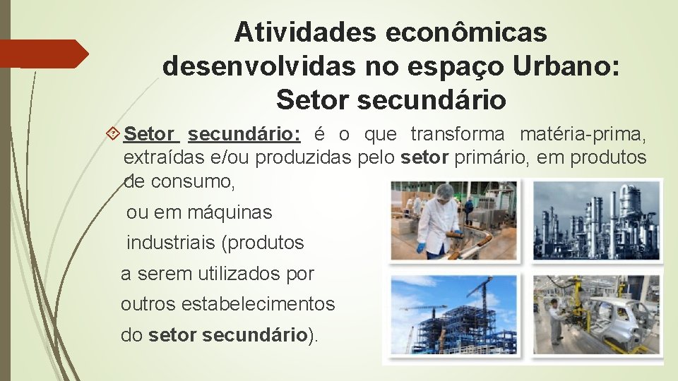 Atividades econômicas desenvolvidas no espaço Urbano: Setor secundário: é o que transforma matéria-prima, extraídas