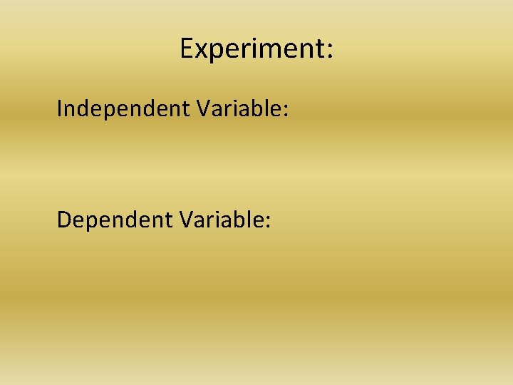 Experiment: Independent Variable: Dependent Variable: 